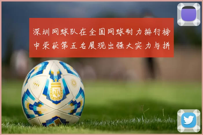 深圳网球队在全国网球耐力排行榜中荣获第五名展现出强大实力与拼搏精神