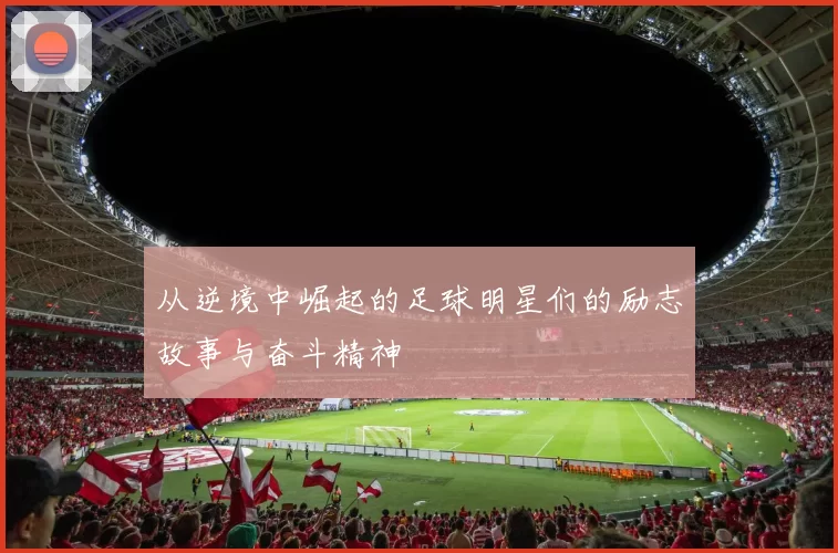 从逆境中崛起的足球明星们的励志故事与奋斗精神