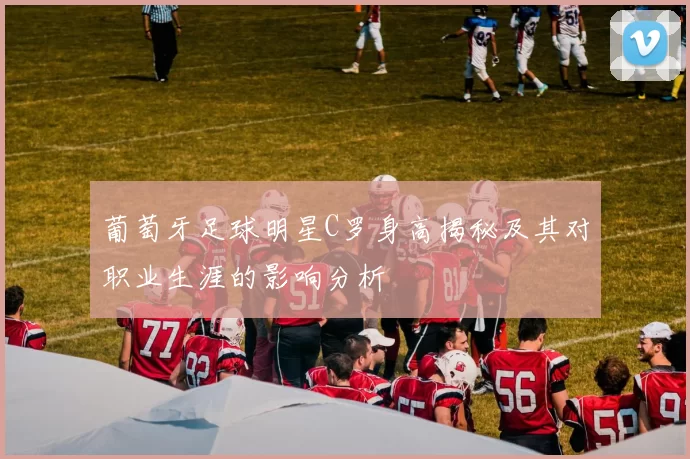 葡萄牙足球明星C罗身高揭秘及其对职业生涯的影响分析