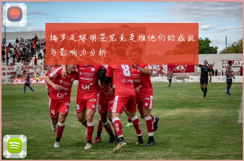 梅罗足球明星究竟是谁他们的成就与影响力分析