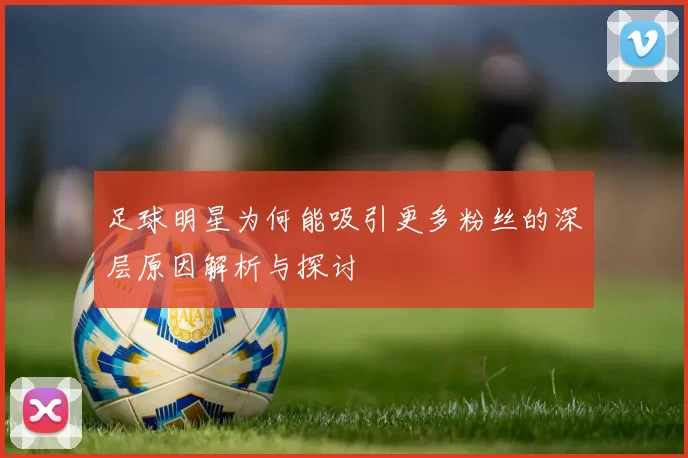 足球明星为何能吸引更多粉丝的深层原因解析与探讨