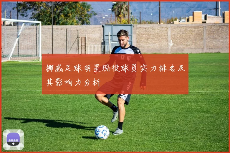 挪威足球明星现役球员实力排名及其影响力分析