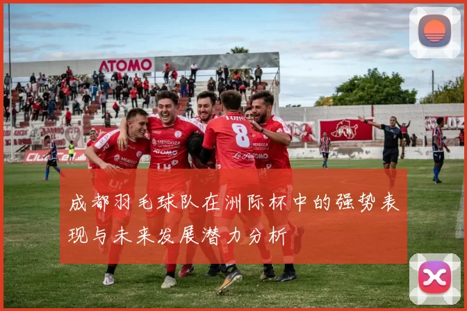 成都羽毛球队在洲际杯中的强势表现与未来发展潜力分析