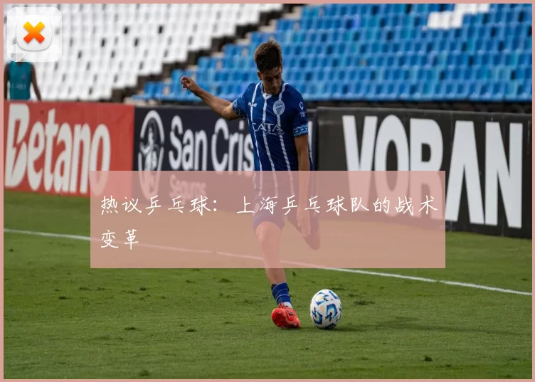 热议乒乓球：上海乒乓球队的战术变革