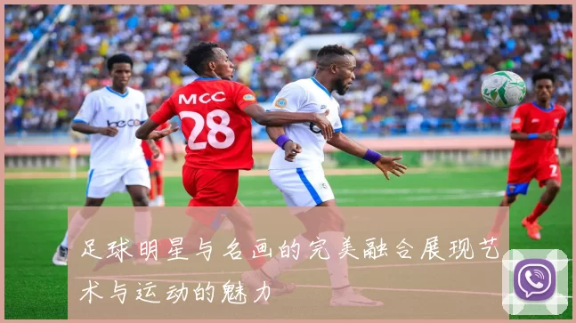 足球明星与名画的完美融合展现艺术与运动的魅力