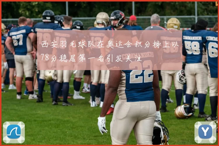 西安羽毛球队在奥运会积分榜上以78分稳居第一名引发关注