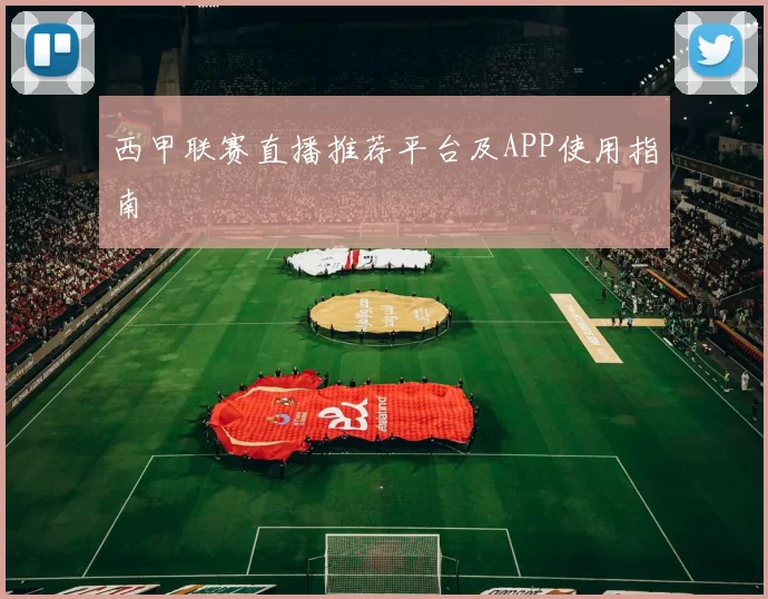 西甲联赛直播推荐平台及APP使用指南