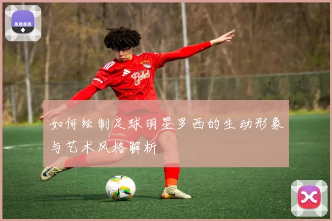 如何绘制足球明星罗西的生动形象与艺术风格解析