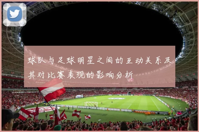 球队与足球明星之间的互动关系及其对比赛表现的影响分析