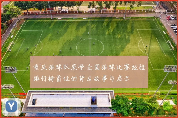 重庆排球队荣登全国排球比赛经验排行榜首位的背后故事与启示