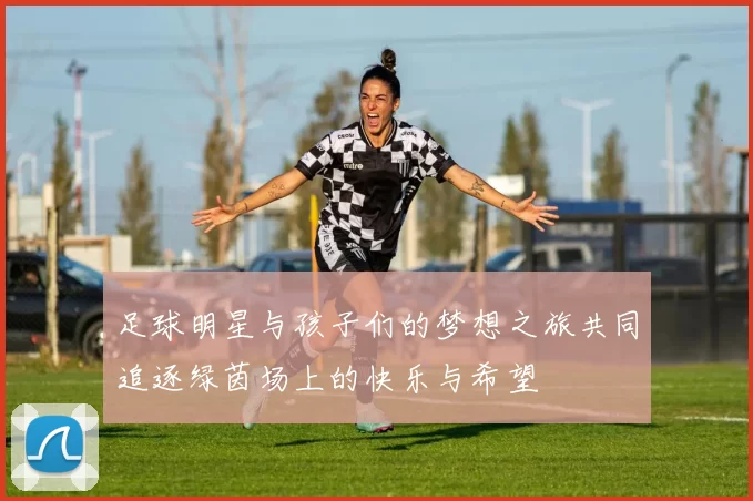 足球明星与孩子们的梦想之旅共同追逐绿茵场上的快乐与希望