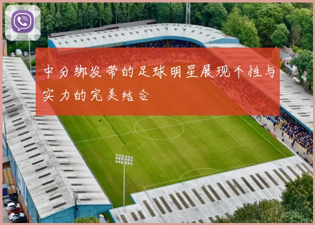 中分绑发带的足球明星展现个性与实力的完美结合