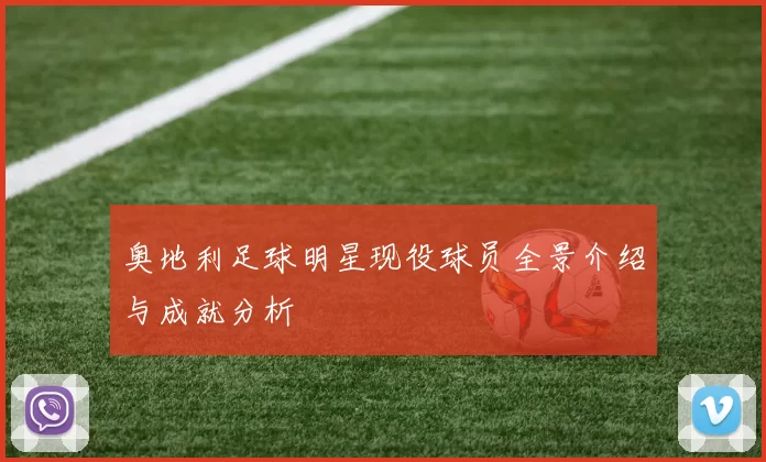 奥地利足球明星现役球员全景介绍与成就分析