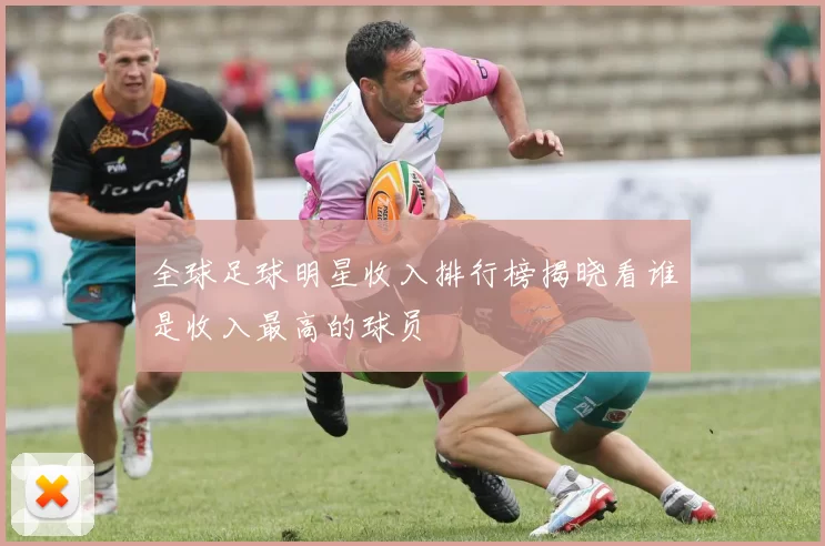 全球足球明星收入排行榜揭晓看谁是收入最高的球员