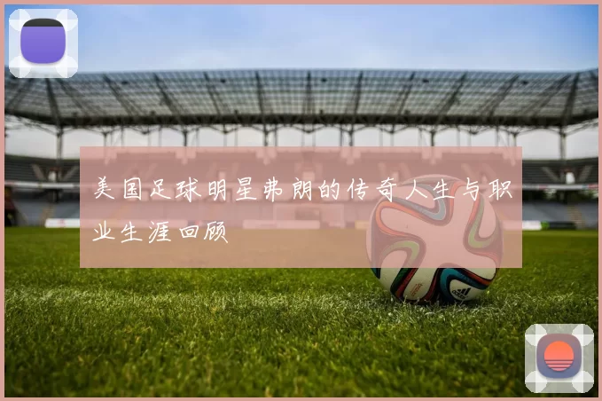 美国足球明星弗朗的传奇人生与职业生涯回顾