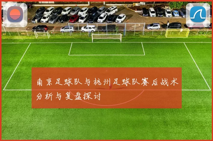 南京足球队与杭州足球队赛后战术分析与复盘探讨