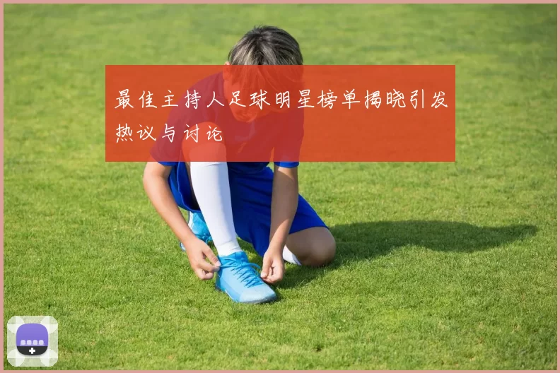 最佳主持人足球明星榜单揭晓引发热议与讨论
