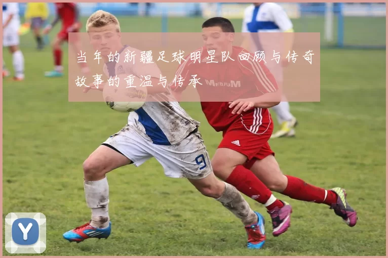 当年的新疆足球明星队回顾与传奇故事的重温与传承