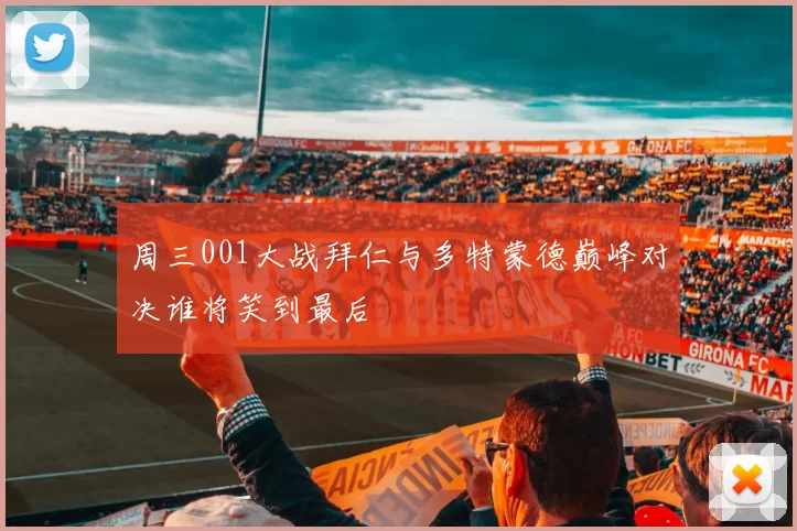 周三001大战拜仁与多特蒙德巅峰对决谁将笑到最后
