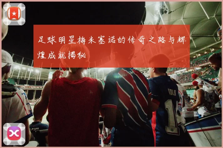足球明星梅米塞诺的传奇之路与辉煌成就揭秘